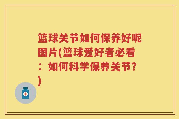 篮球关节如何保养好呢图片(篮球爱好者必看:如何科学保养关节?) 篮球关节如何保养好呢图片(篮球爱好者必看:如何科学保养关节?)