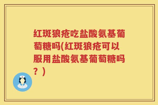 红斑狼疮吃盐酸氨基葡萄糖吗(红斑狼疮可以服用盐酸氨基葡萄糖吗?) 红斑狼疮吃盐酸氨基葡萄糖吗(红斑狼疮可以服用盐酸氨基葡萄糖吗?)