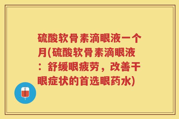 硫酸软骨素滴眼液一个月(硫酸软骨素滴眼液:舒缓眼疲劳,改善干眼症状的首选眼药水) 硫酸软骨素滴眼液一个月(硫酸软骨素滴眼液:舒缓眼疲劳,改善干眼症状的首选眼药水)