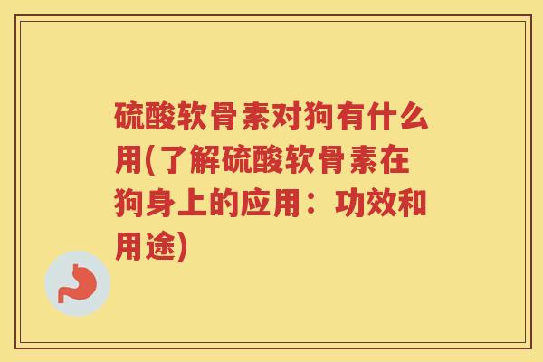 硫酸软骨素对狗有什么用(了解硫酸软骨素在狗身上的应用:功效和用途) 硫酸软骨素对狗有什么用(了解硫酸软骨素在狗身上的应用:功效和用途)