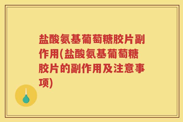 盐酸氨基葡萄糖胶片副作用(盐酸氨基葡萄糖胶片的副作用及注意事项)