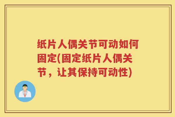 纸片人偶关节可动如何固定(固定纸片人偶关节，让其保持可动性)