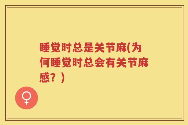 睡觉时总是关节麻(为何睡觉时总会有关节麻感?) 睡觉时总是关节麻(为何睡觉时总会有关节麻感?)