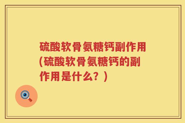 硫酸软骨氨糖钙副作用(硫酸软骨氨糖钙的副作用是什么?) 硫酸软骨氨糖钙副作用(硫酸软骨氨糖钙的副作用是什么?)