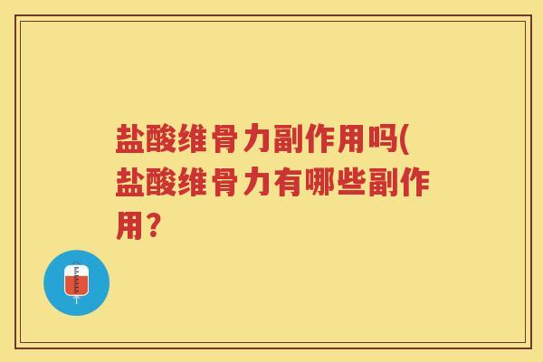盐酸维骨力副作用吗(盐酸维骨力有哪些副作用? 盐酸维骨力副作用吗(盐酸维骨力有哪些副作用?