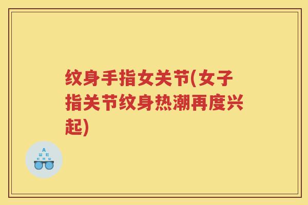 纹身手指女关节(女子指关节纹身热潮再度兴起)