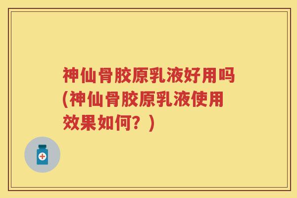 神仙骨胶原乳液好用吗(神仙骨胶原乳液使用效果如何？)