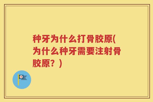 种牙为什么打骨胶原(为什么种牙需要注射骨胶原?) 种牙为什么打骨胶原(为什么种牙需要注射骨胶原?)
