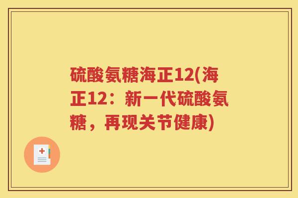 硫酸氨糖海正12(海正12:新一代硫酸氨糖,再现关节健康) 硫酸氨糖海正12(海正12:新一代硫酸氨糖,再现关节健康)