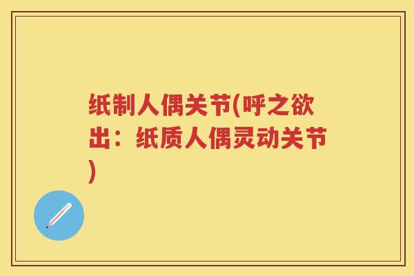 纸制人偶关节(呼之欲出:纸质人偶灵动关节) 纸制人偶关节(呼之欲出:纸质人偶灵动关节)