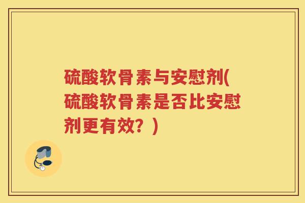 硫酸软骨素与安慰剂(硫酸软骨素是否比安慰剂更有效？)