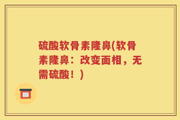 硫酸软骨素隆鼻(软骨素隆鼻：改变面相，无需硫酸！)