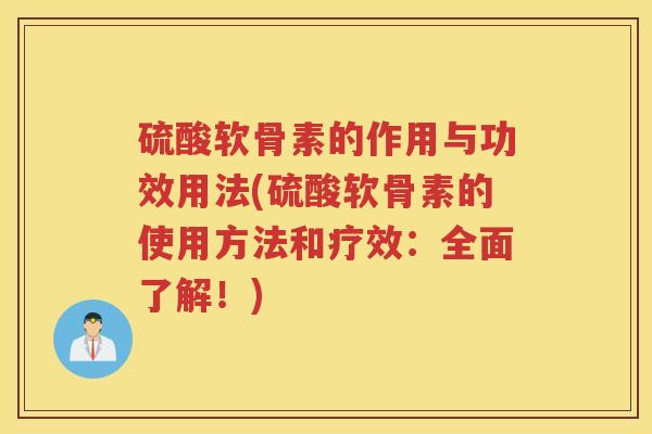 硫酸软骨素的作用与功效用法(硫酸软骨素的使用方法和疗效:全面了解!) 硫酸软骨素的作用与功效用法(硫酸软骨素的使用方法和疗效:全面了解!)