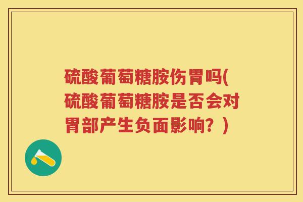 硫酸葡萄糖胺伤胃吗(硫酸葡萄糖胺是否会对胃部产生负面影响？)