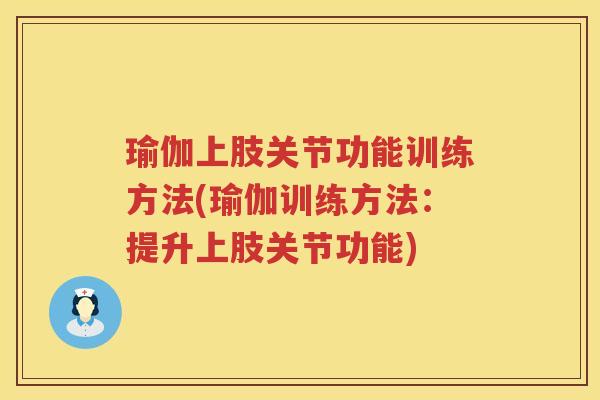 瑜伽上肢关节功能训练方法(瑜伽训练方法:提升上肢关节功能) 瑜伽上肢关节功能训练方法(瑜伽训练方法:提升上肢关节功能)