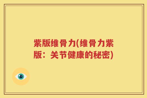 紫版维骨力(维骨力紫版:关节健康的秘密) 紫版维骨力(维骨力紫版:关节健康的秘密)