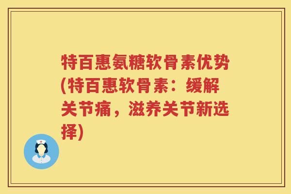 特百惠氨糖软骨素优势(特百惠软骨素：缓解关节痛，滋养关节新选择)