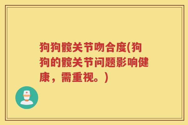 狗狗髋关节吻合度(狗狗的髋关节问题影响健康，需重视。)
