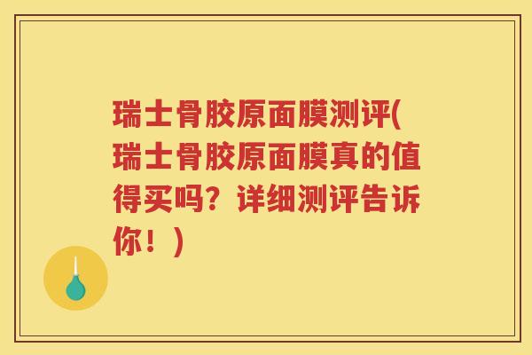 瑞士骨胶原面膜测评(瑞士骨胶原面膜真的值得买吗？详细测评告诉你！)