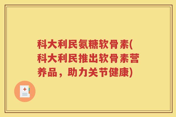 科大利民氨糖软骨素(科大利民推出软骨素营养品,助力关节健康) 科大利民氨糖软骨素(科大利民推出软骨素营养品,助力关节健康)