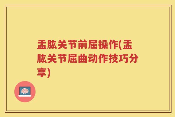 盂肱关节前屈操作(盂肱关节屈曲动作技巧分享)