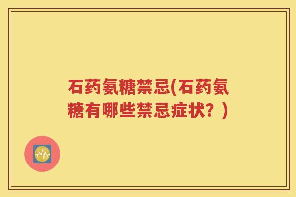 石药氨糖禁忌(石药氨糖有哪些禁忌症状?) 石药氨糖禁忌(石药氨糖有哪些禁忌症状?)