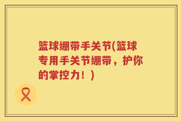 篮球绷带手关节(篮球专用手关节绷带,护你的掌控力!) 篮球绷带手关节(篮球专用手关节绷带,护你的掌控力!)