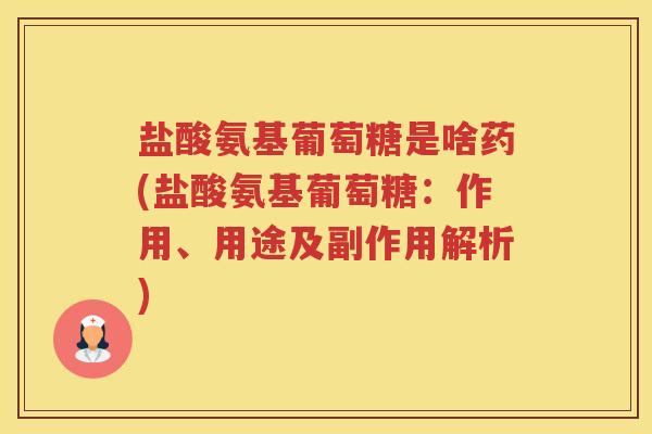 盐酸氨基葡萄糖是啥药(盐酸氨基葡萄糖:作用、用途及副作用解析) 盐酸氨基葡萄糖是啥药(盐酸氨基葡萄糖:作用、用途及副作用解析)