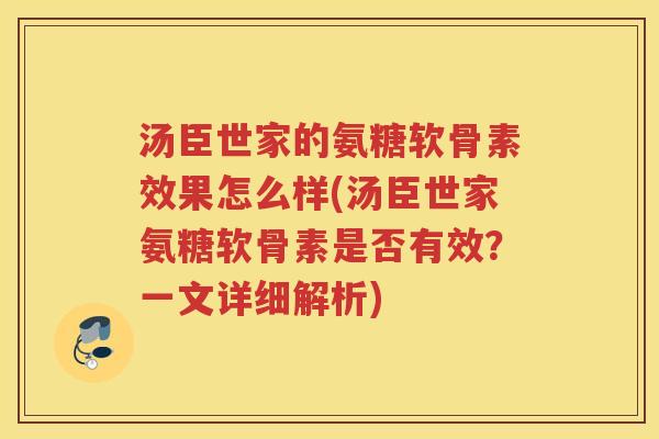 汤臣世家的氨糖软骨素效果怎么样(汤臣世家氨糖软骨素是否有效?一文详细解析) 汤臣世家的氨糖软骨素效果怎么样(汤臣世家氨糖软骨素是否有效?一文详细解析)