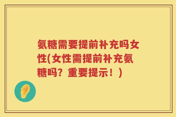 氨糖需要提前补充吗女性(女性需提前补充氨糖吗?重要提示!) 氨糖需要提前补充吗女性(女性需提前补充氨糖吗?重要提示!)