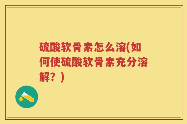 硫酸软骨素怎么溶(如何使硫酸软骨素充分溶解？)