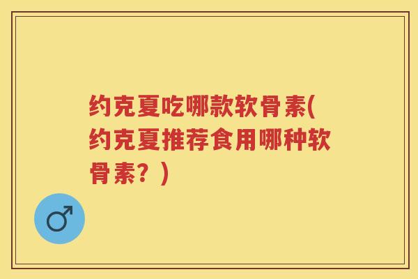 约克夏吃哪款软骨素(约克夏推荐食用哪种软骨素？)