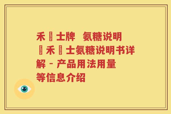 禾慱士牌  氨糖说明書禾慱士氨糖说明书详解 - 产品用法用量等信息介绍