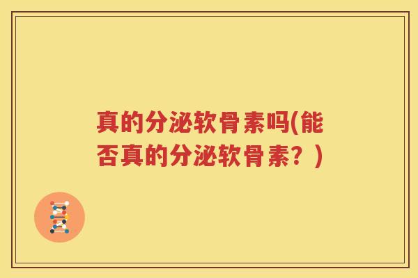 真的分泌软骨素吗(能否真的分泌软骨素?) 真的分泌软骨素吗(能否真的分泌软骨素?)