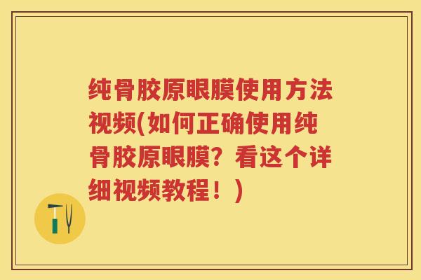 纯骨胶原眼膜使用方法视频(如何正确使用纯骨胶原眼膜？看这个详细视频教程！)