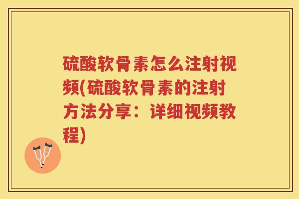 硫酸软骨素怎么注射视频(硫酸软骨素的注射方法分享：详细视频教程)