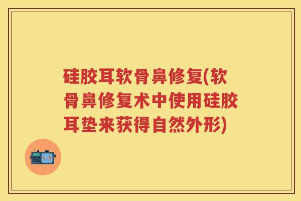 硅胶耳软骨鼻修复(软骨鼻修复术中使用硅胶耳垫来获得自然外形)