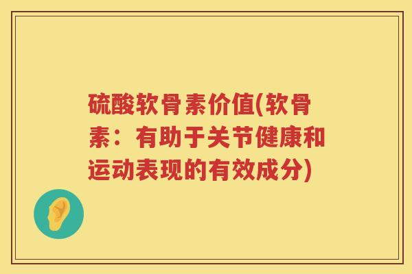 硫酸软骨素价值(软骨素：有助于关节健康和运动表现的有效成分)
