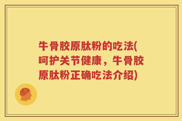 牛骨胶原肽粉的吃法(呵护关节健康，牛骨胶原肽粉正确吃法介绍)