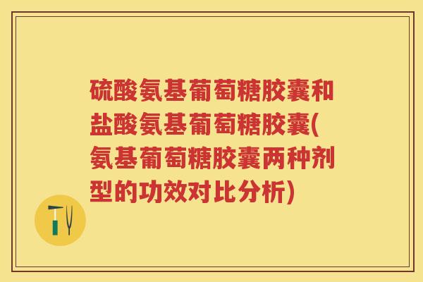 硫酸氨基葡萄糖胶囊和盐酸氨基葡萄糖胶囊(氨基葡萄糖胶囊两种剂型的功效对比分析) 硫酸氨基葡萄糖胶囊和盐酸氨基葡萄糖胶囊(氨基葡萄糖胶囊两种剂型的功效对比分析)