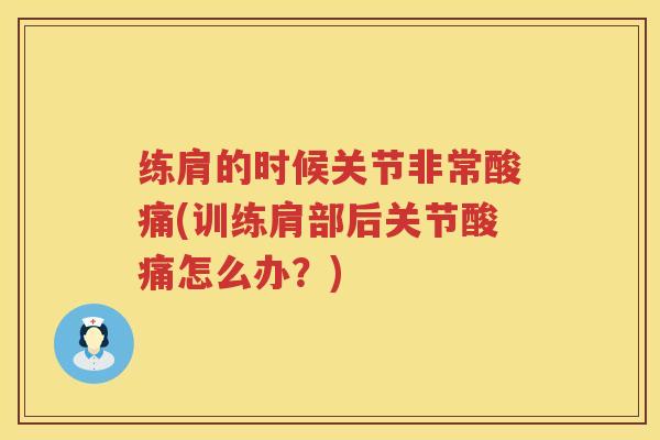 练肩的时候关节非常酸痛(训练肩部后关节酸痛怎么办？)