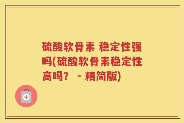 硫酸软骨素 稳定性强吗(硫酸软骨素稳定性高吗? - 精简版) 硫酸软骨素 稳定性强吗(硫酸软骨素稳定性高吗? - 精简版)