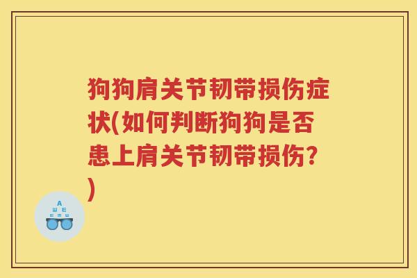 狗狗肩关节韧带损伤症状(如何判断狗狗是否患上肩关节韧带损伤？)