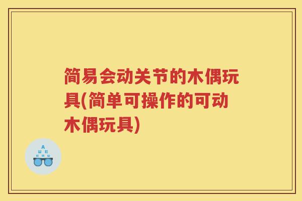 简易会动关节的木偶玩具(简单可操作的可动木偶玩具) 简易会动关节的木偶玩具(简单可操作的可动木偶玩具)