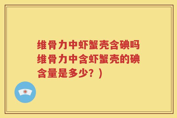 维骨力中虾蟹壳含碘吗维骨力中含虾蟹壳的碘含量是多少？)