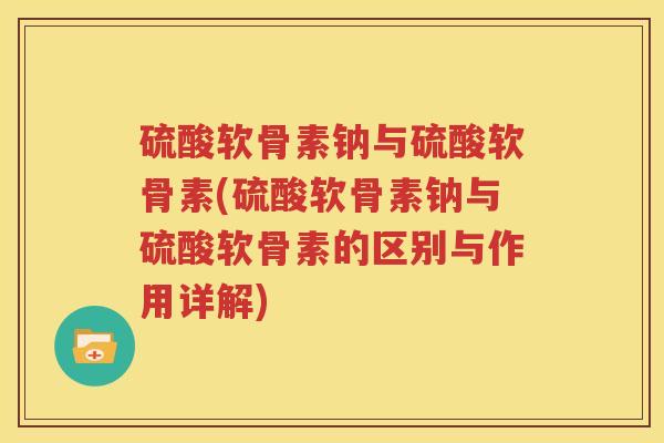 硫酸软骨素钠与硫酸软骨素(硫酸软骨素钠与硫酸软骨素的区别与作用详解) 硫酸软骨素钠与硫酸软骨素(硫酸软骨素钠与硫酸软骨素的区别与作用详解)