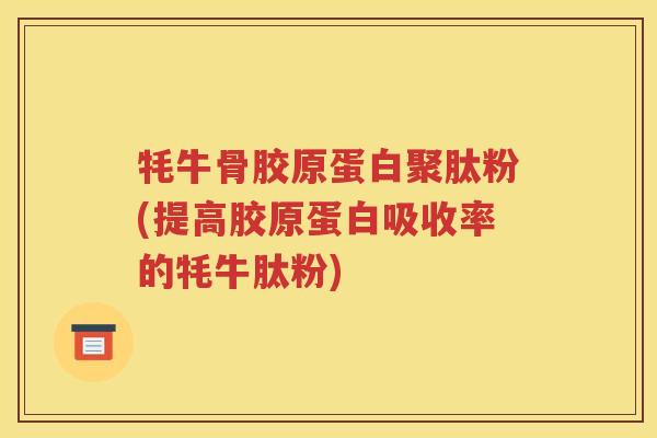 牦牛骨胶原蛋白聚肽粉(提高胶原蛋白吸收率的牦牛肽粉) 牦牛骨胶原蛋白聚肽粉(提高胶原蛋白吸收率的牦牛肽粉)