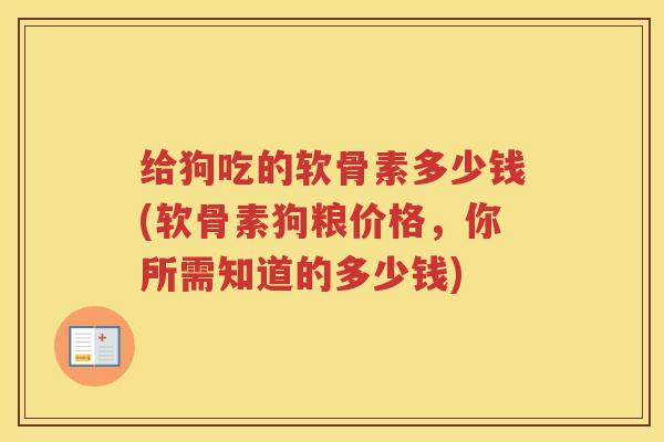 给狗吃的软骨素多少钱(软骨素狗粮价格,你所需知道的多少钱) 给狗吃的软骨素多少钱(软骨素狗粮价格,你所需知道的多少钱)