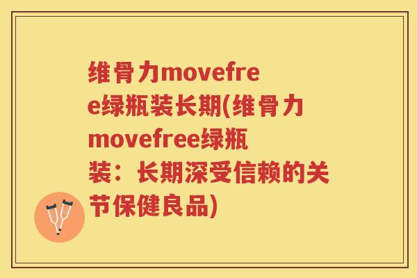 维骨力movefree绿瓶装长期(维骨力movefree绿瓶装:长期深受信赖的关节保健良品) 维骨力movefree绿瓶装长期(维骨力movefree绿瓶装:长期深受信赖的关节保健良品)