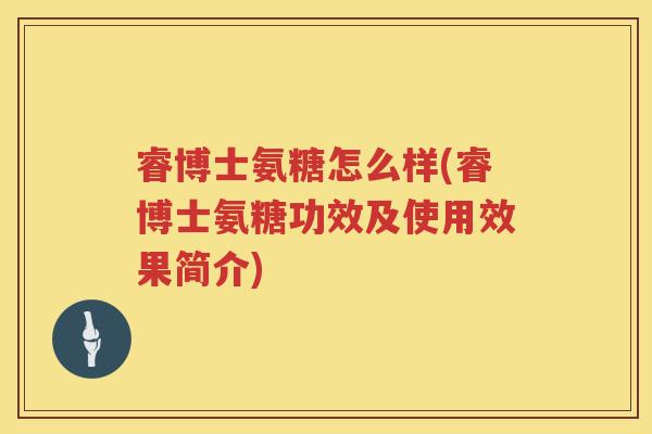 睿博士氨糖怎么样(睿博士氨糖功效及使用效果简介) 睿博士氨糖怎么样(睿博士氨糖功效及使用效果简介)